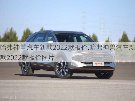 哈弗神兽汽车新款2022款报价,哈弗神兽汽车新款2022款报价图片