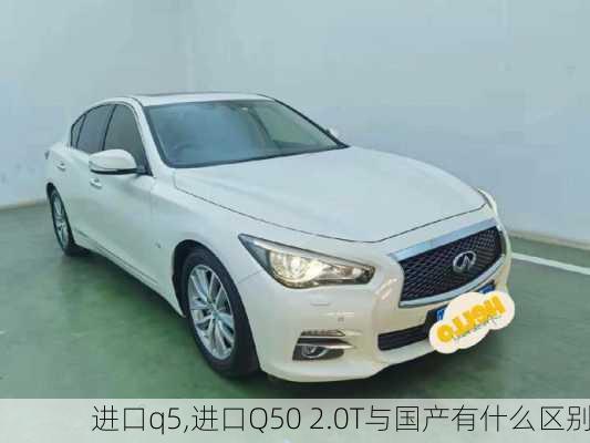 进口q5,进口Q50 2.0T与国产有什么区别