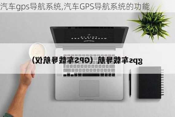 汽车gps导航系统,汽车GPS导航系统的功能