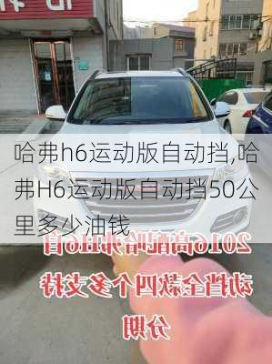 哈弗h6运动版自动挡,哈弗H6运动版自动挡50公里多少油钱