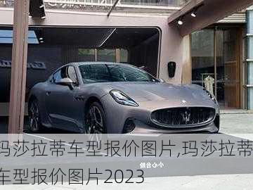 玛莎拉蒂车型报价图片,玛莎拉蒂车型报价图片2023