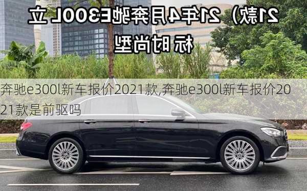 奔驰e300l新车报价2021款,奔驰e300l新车报价2021款是前驱吗