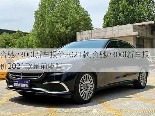 奔驰e300l新车报价2021款,奔驰e300l新车报价2021款是前驱吗