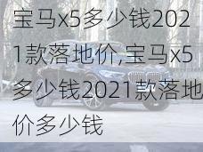 宝马x5多少钱2021款落地价,宝马x5多少钱2021款落地价多少钱