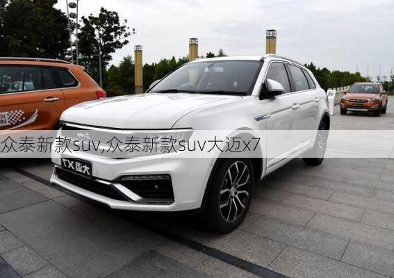 众泰新款suv,众泰新款suv大迈x7