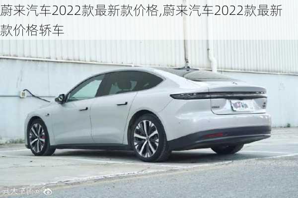 蔚来汽车2022款最新款价格,蔚来汽车2022款最新款价格轿车