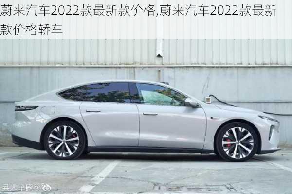 蔚来汽车2022款最新款价格,蔚来汽车2022款最新款价格轿车