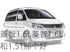 菱智1.6l,菱智1.6L和1.5T那个好