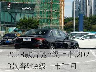 2023款奔驰e级上市,2023款奔驰e级上市时间