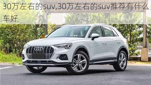 30万左右的suv,30万左右的suv推荐有什么车好