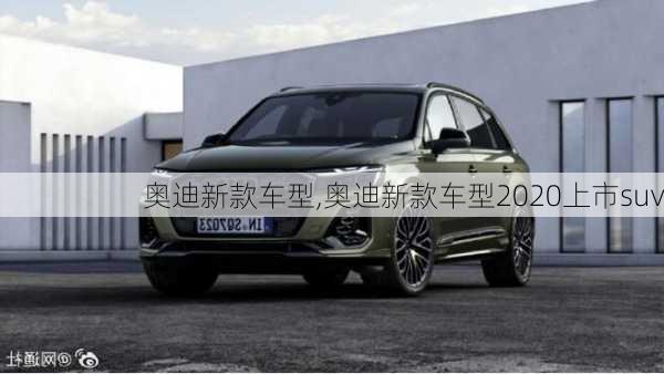 奥迪新款车型,奥迪新款车型2020上市suv