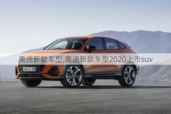 奥迪新款车型,奥迪新款车型2020上市suv