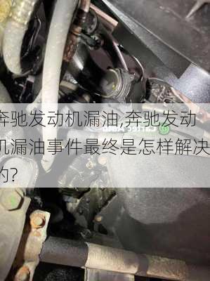 奔驰发动机漏油,奔驰发动机漏油事件最终是怎样解决的?