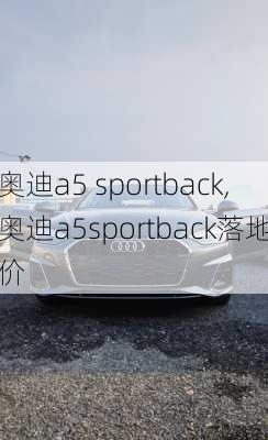 奥迪a5 sportback,奥迪a5sportback落地价