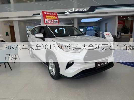 suv汽车大全2013,suv汽车大全20万左右首选品牌