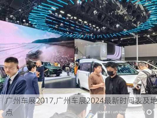 广州车展2017,广州车展2024最新时间表及地点