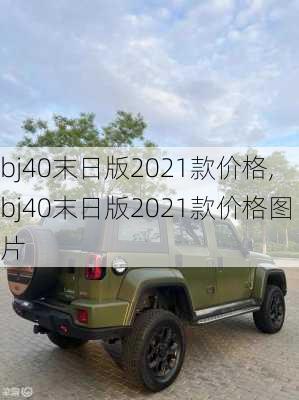 bj40末日版2021款价格,bj40末日版2021款价格图片