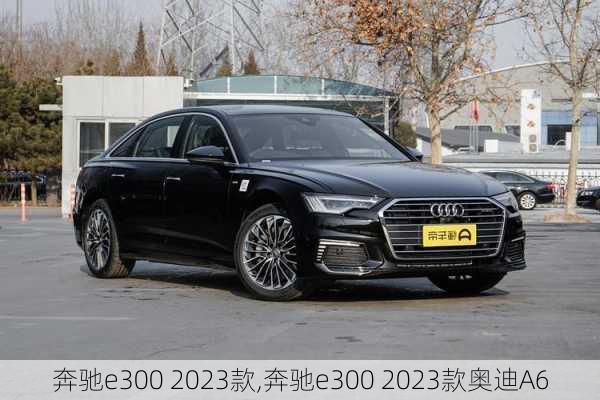 奔驰e300 2023款,奔驰e300 2023款奥迪A6