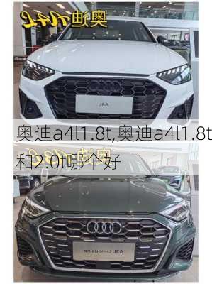 奥迪a4l1.8t,奥迪a4l1.8t和2.0t哪个好