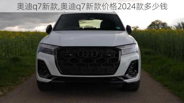 奥迪q7新款,奥迪q7新款价格2024款多少钱