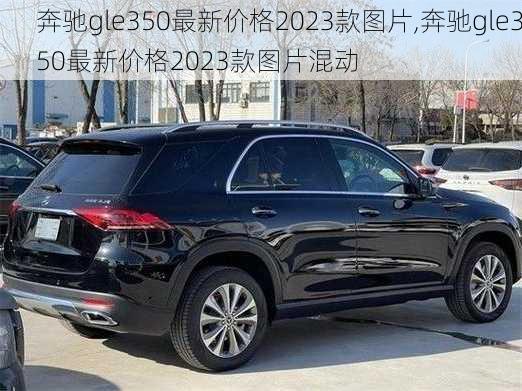 奔驰gle350最新价格2023款图片,奔驰gle350最新价格2023款图片混动